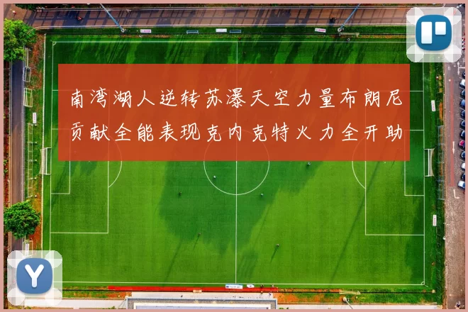 南湾湖人逆转苏瀑天空力量布朗尼贡献全能表现克内克特火力全开助球队取胜