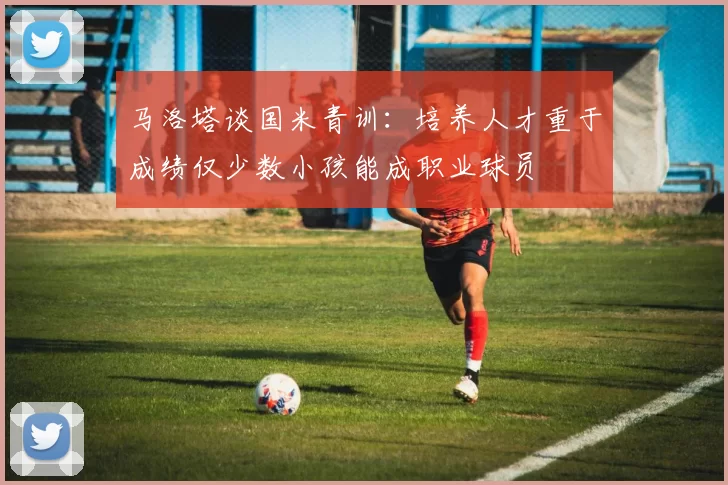 马洛塔谈国米青训：培养人才重于成绩仅少数小孩能成职业球员