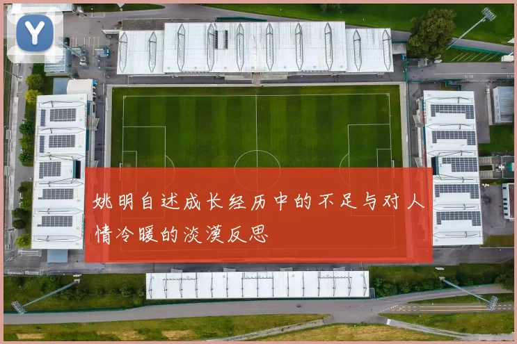 姚明自述成长经历中的不足与对人情冷暖的淡漠反思