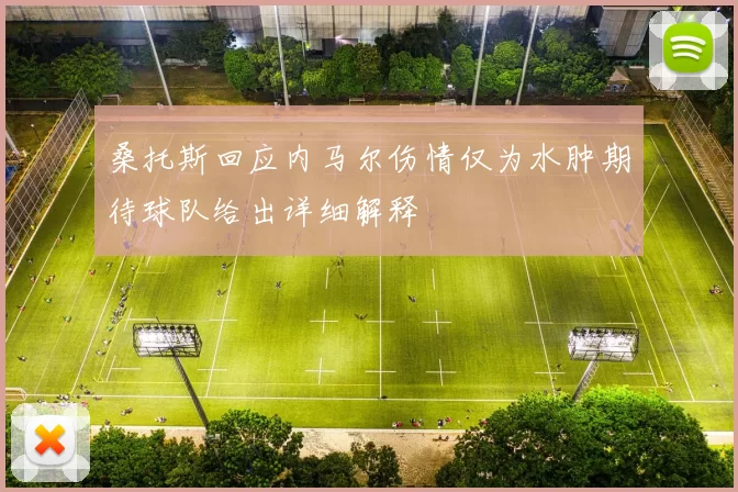 桑托斯回应内马尔伤情仅为水肿期待球队给出详细解释