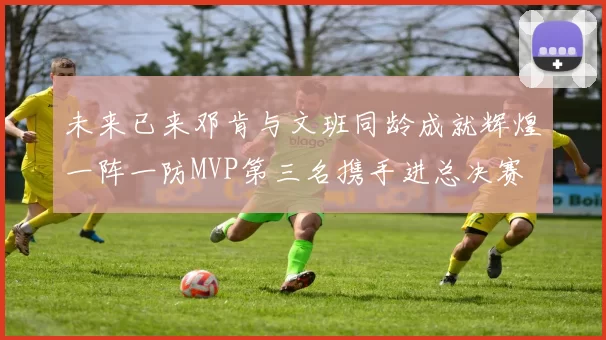 未来已来邓肯与文班同龄成就辉煌一阵一防MVP第三名携手进总决赛