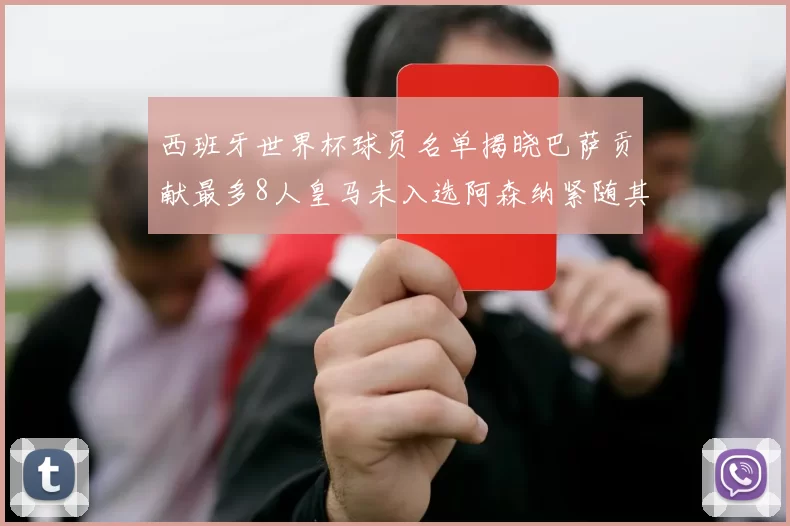西班牙世界杯球员名单揭晓巴萨贡献最多8人皇马未入选阿森纳紧随其后3人并列第二