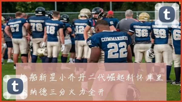 快船新星小乔丹二代崛起科怀库里伦纳德三分火力全开