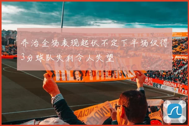 乔治全场表现起伏不定下半场仅得3分球队失利令人失望