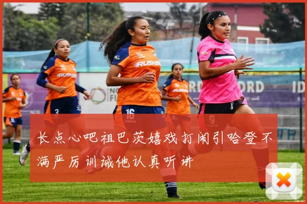 长点心吧祖巴茨嬉戏打闹引哈登不满严厉训诫他认真听讲