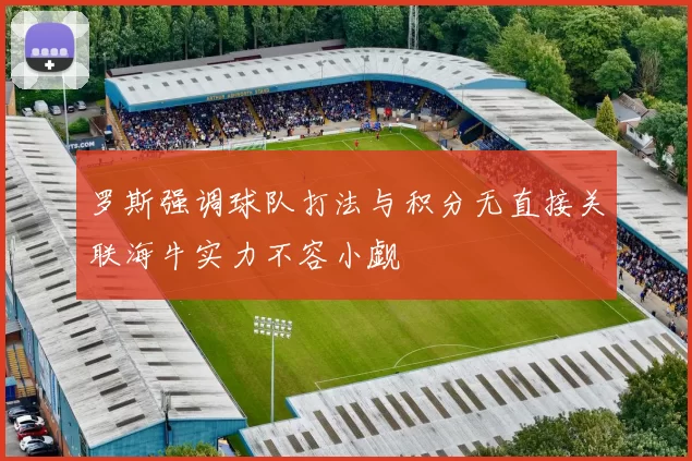 罗斯强调球队打法与积分无直接关联海牛实力不容小觑